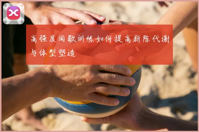 高强度间歇训练如何提高新陈代谢与体型塑造