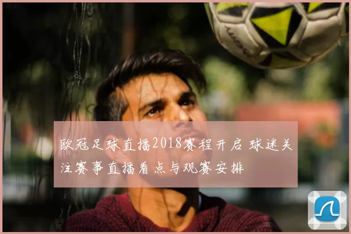 欧冠足球直播2018赛程开启 球迷关注赛事直播看点与观赛安排