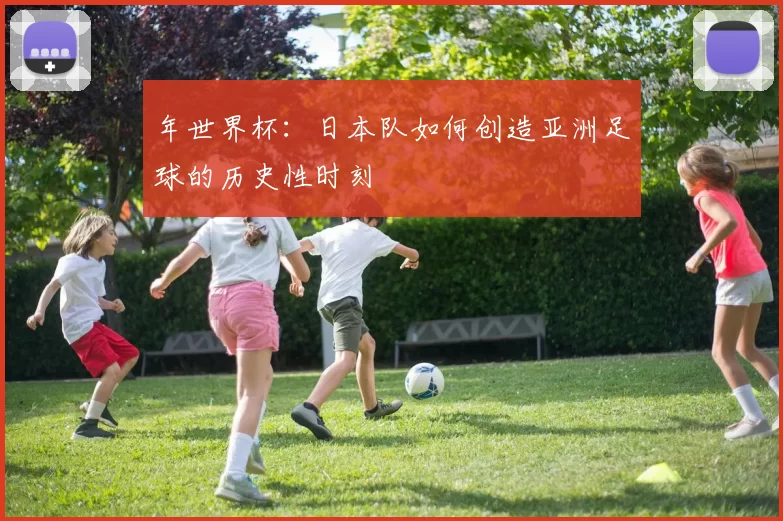 年世界杯：日本队如何创造亚洲足球的历史性时刻