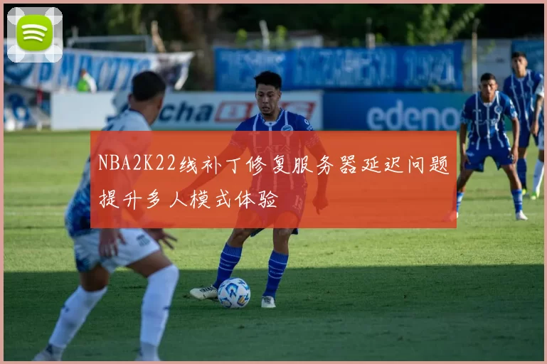 NBA2K22线补丁修复服务器延迟问题提升多人模式体验
