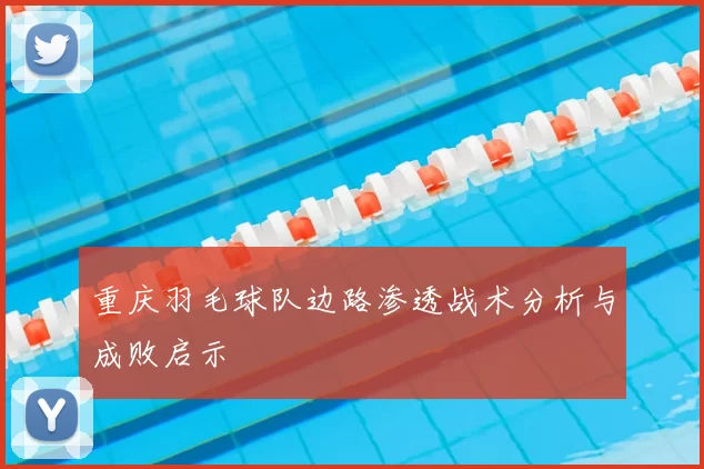 重庆羽毛球队边路渗透战术分析与成败启示