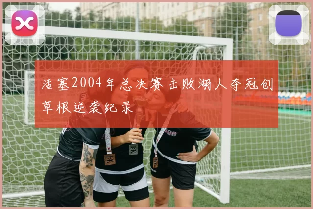 活塞2004年总决赛击败湖人夺冠创草根逆袭纪录