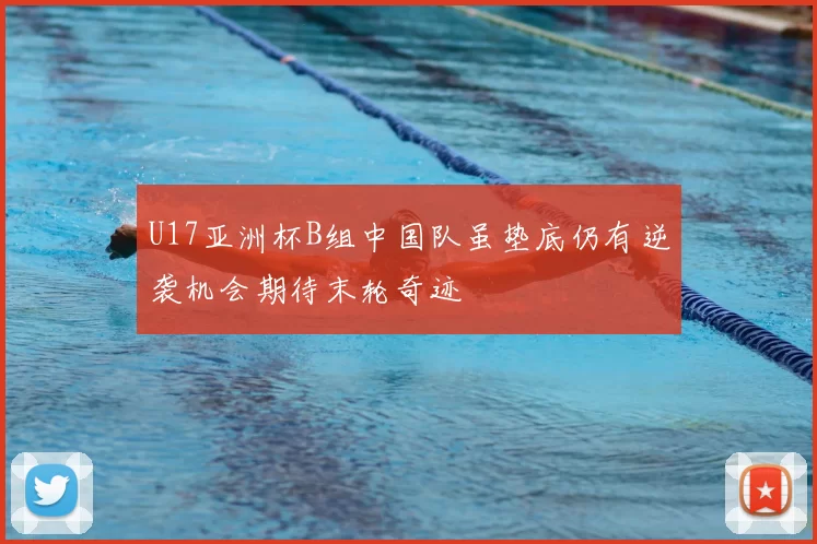 U17亚洲杯B组中国队虽垫底仍有逆袭机会期待末轮奇迹