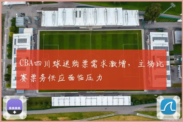 CBA四川球迷购票需求激增,主场比赛票务供应面临压力