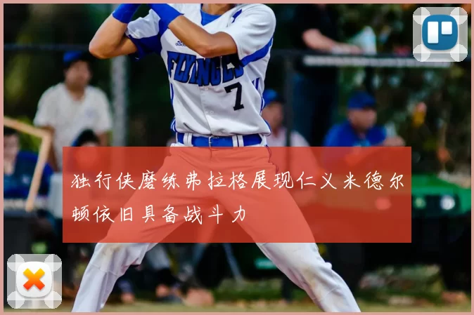 独行侠磨练弗拉格展现仁义米德尔顿依旧具备战斗力