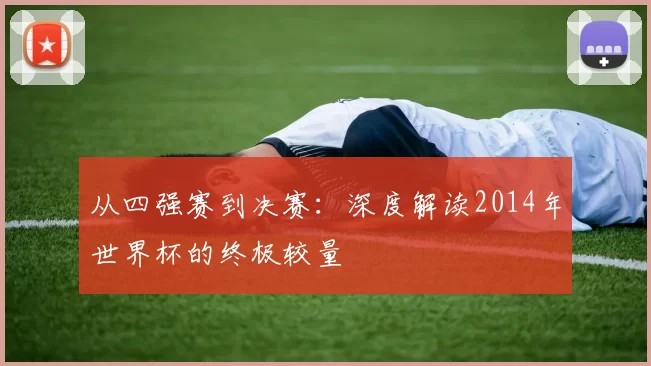 从四强赛到决赛:深度解读2014年世界杯的终极较量