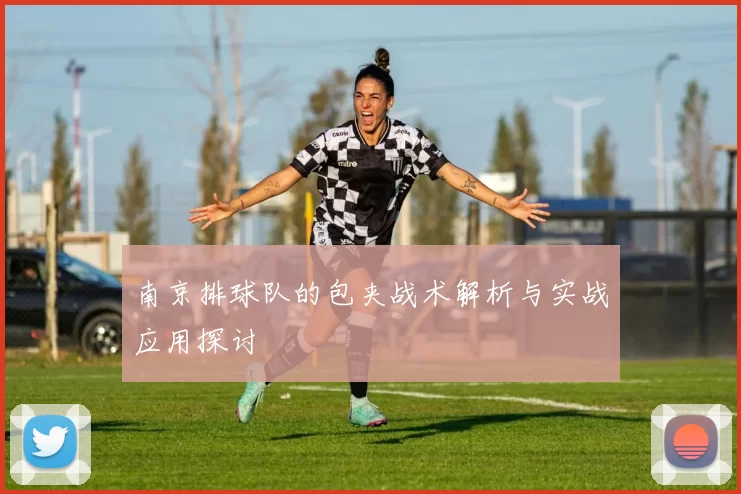 南京排球队的包夹战术解析与实战应用探讨