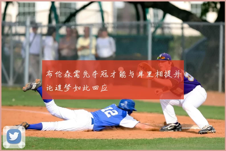 布伦森需先夺冠才能与库里相提并论追梦如此回应