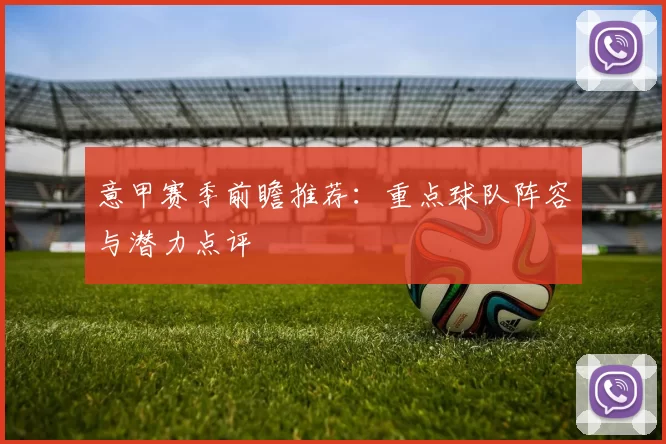 意甲赛季前瞻推荐：重点球队阵容与潜力点评