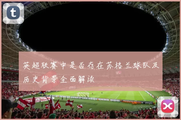 英超联赛中是否存在苏格兰球队及历史背景全面解读