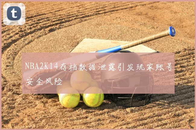 NBA2K14存档数据泄露引发玩家账号安全风险