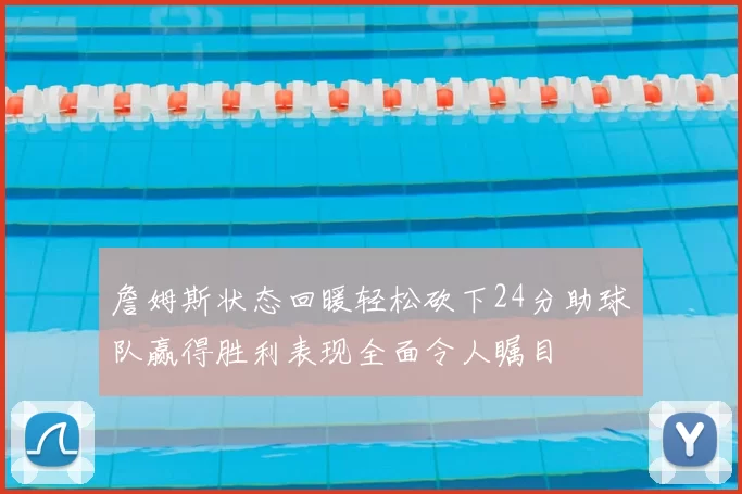 詹姆斯状态回暖轻松砍下24分助球队赢得胜利表现全面令人瞩目