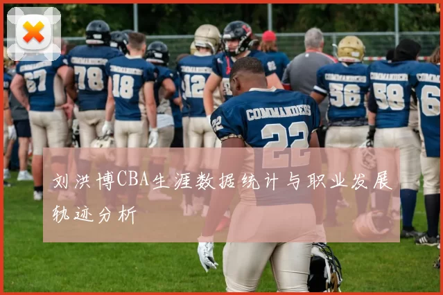 刘洪博CBA生涯数据统计与职业发展轨迹分析