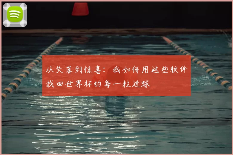 从失落到惊喜：我如何用这些软件找回世界杯的每一粒进球