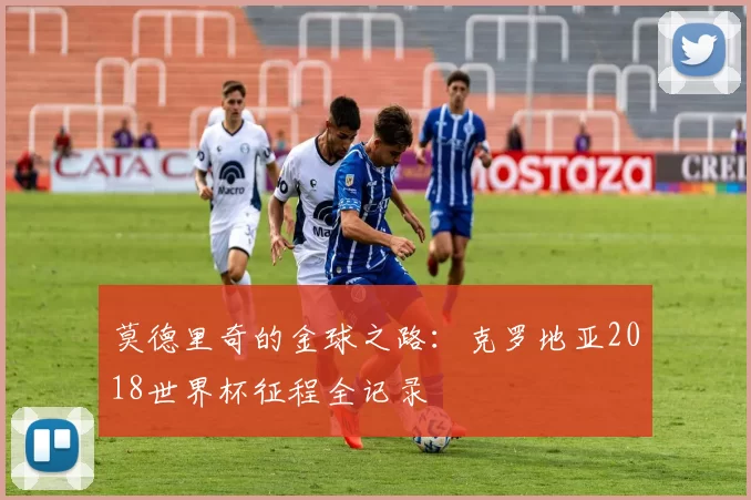 莫德里奇的金球之路:克罗地亚2018世界杯征程全记录
