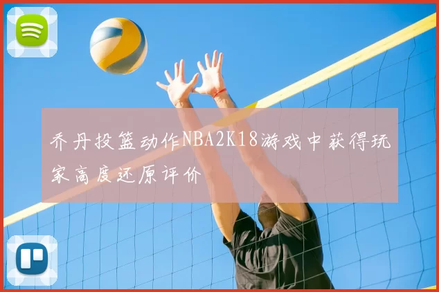 乔丹投篮动作NBA2K18游戏中获得玩家高度还原评价