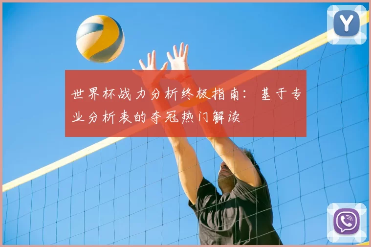 世界杯战力分析终极指南:基于专业分析表的夺冠热门解读
