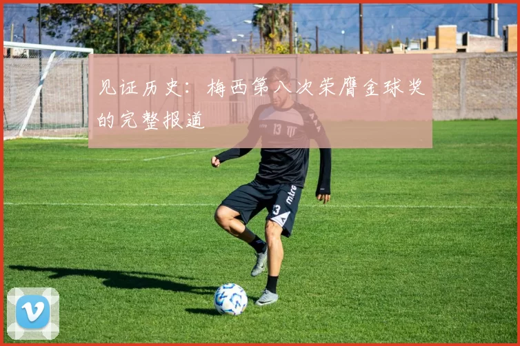 见证历史：梅西第八次荣膺金球奖的完整报道