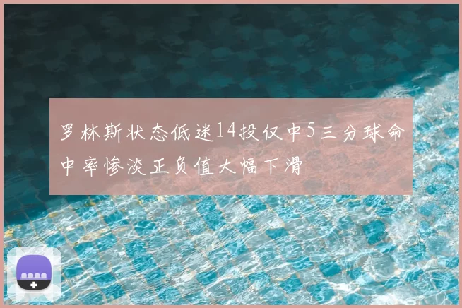 罗林斯状态低迷14投仅中5三分球命中率惨淡正负值大幅下滑