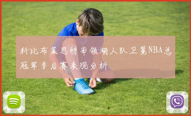 科比布莱恩特率领湖人队卫冕NBA总冠军季后赛表现分析