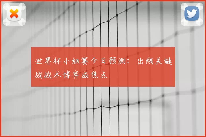 世界杯小组赛今日预测：出线关键战战术博弈成焦点