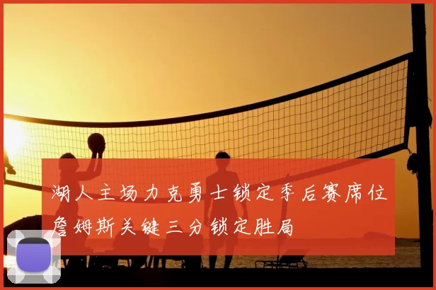湖人主场力克勇士锁定季后赛席位詹姆斯关键三分锁定胜局