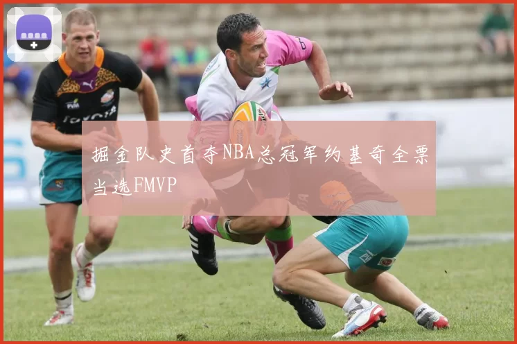 掘金队史首夺NBA总冠军约基奇全票当选FMVP