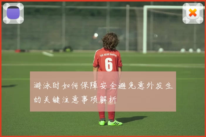 游泳时如何保障安全避免意外发生的关键注意事项解析
