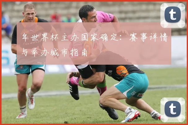 年世界杯主办国家确定：赛事详情与举办城市指南