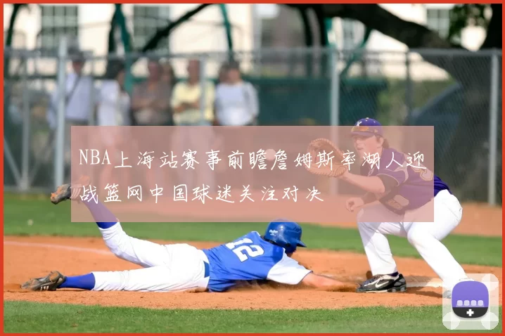NBA上海站赛事前瞻詹姆斯率湖人迎战篮网中国球迷关注对决