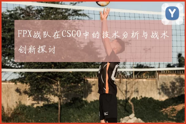 FPX战队在CSGO中的技术分析与战术创新探讨