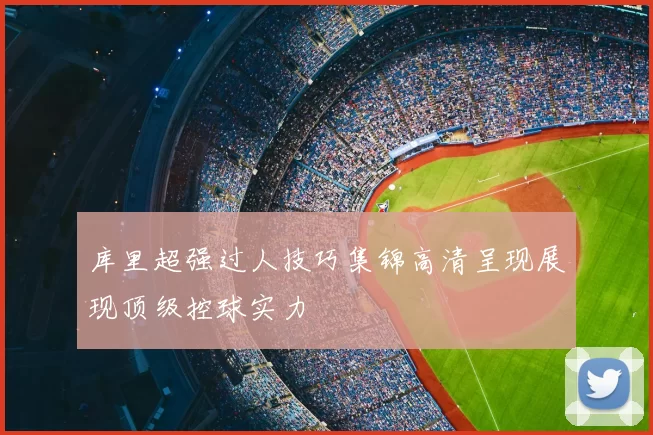 库里超强过人技巧集锦高清呈现展现顶级控球实力